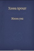 Ханна Арендт - Жизнь ума