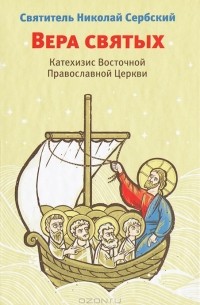 Святитель Николай Сербский - Вера святых. Катехизис Восточной Православной Церкви