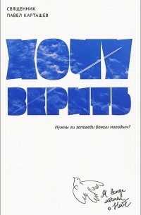 Священник Павел Карташев - Хочу верить. Нужны ли заповеди Божии молодым?