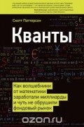 Скотт Паттерсон - Кванты. Как волшебники от математики заработали миллиарды и чуть не обрушили фондовый рынок