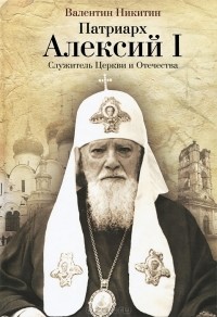 Валентин Никитин - Патриарх Алексий I. Служитель Церкви и Отечества