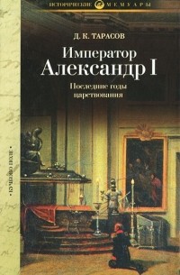 Д. К. Тарасов - Император Александр I. Последние годы царствования, болезнь, кончина и погребение