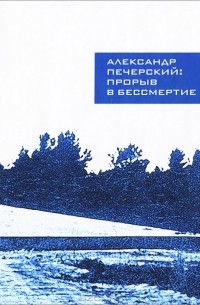 Александр Печерский. Прорыв в бессмертие