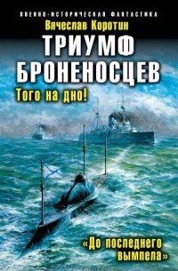 Вячеслав Коротин - Триумф броненосцев. "До последнего вымпела"