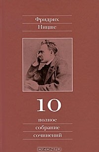 Фридрих Ницше - Полное собрание сочинений в 13 томах. Том 10: Черновики и наброски 1882—1884 гг.