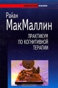 Райан МакМаллин - Практикум по когнитивной терапии