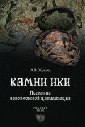 Андрей Жуков - Камни Ики. Послание невозможной цивилизации