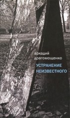 Аркадий Драгомощенко - Устранение неизвестного (сборник)