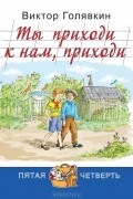 Виктор Голявкин - Ты приходи к нам, приходи