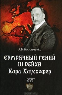 А.В. Васильченко - Сумрачный гений III рейха. Карл Хаусхофер. Человек, стоявший за Гитлером