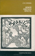 Лев Слёзкин - Земля Святого Креста: открытие и завоевание Бразилии