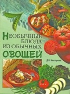 Дарья Нестерова - Необычные блюда из обычных овощей