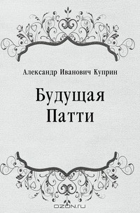 Александр Иванович Куприн - Будущая Патти