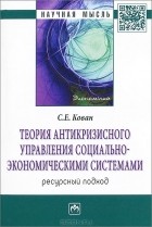 С. Е. Кован - Теория антикризисного управления социально-экономическими системами. Ресурсный подход