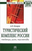 А. О. Овчаров - Туристический комплекс России. Тенденции, риски, перспективы