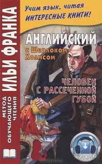  - Английский с Шерлоком Холмсом. Человек с рассеченной губой / Arthur Conan Doyle: Sherlock Holmes (сборник)