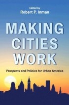 Robert P. Inman - Making Cities Work: Prospects and Policies for Urban America