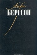 Анри Бергсон - Опыт о непосредственных данных сознания. Материя и память