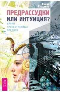 Филипп Гардинер - Предрассудки или интуиция? Уроки просветленных предков (сборник)
