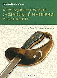 Бранко Богданович - Холодное оружие Османской империи и Албании