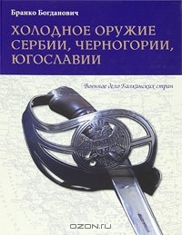 Бранко Богданович - Холодное оружие Сербии, Черногории, Югославии