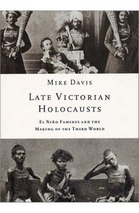 Майк Дэвис - Late Victorian Holocausts: El Niño Famines and the Making of the Third World