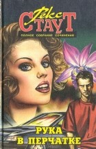 Рекс Стаут - Рекс Стаут. Полное собрание сочинений. Том 18. Рука в перчатке (сборник)