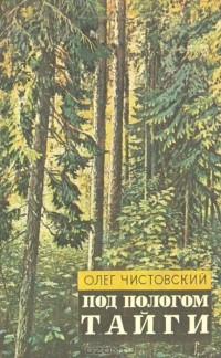 Олег Чистовский - Под пологом тайги: Рассказы о природе и путевые очерки