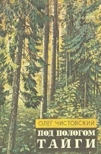Олег Чистовский - Под пологом тайги: Рассказы о природе и путевые очерки