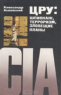 Александр Асеевский - ЦРУ: шпионаж, терроризм, зловещие планы