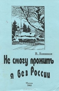 В. Банников - Не смогу прожить я без России