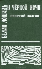 Георгий Долгов - Белая лошадь в черной ночи (сборник)