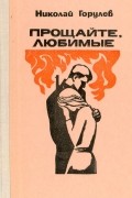 Николай Горулев - Прощайте, любимые