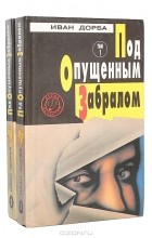 Иван Дорба - Под опущенным забралом (комплект из 2 книг) (сборник)