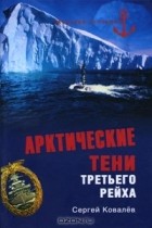 Сергей Ковалев - Арктические тени Третьего рейха