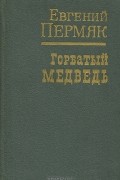 Евгений Пермяк - Горбатый медведь