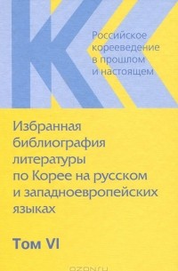 Лев Концевич - Российское корееведение в прошлом и настоящем. Том 6. Избранная библиография литературы по Корее на русском и западноевропейских языках