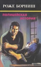 Роже Борниш - Полицейская история (сборник)