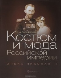 О. А. Хорошилова - Костюм и мода Российской империи. Эпоха Николая II