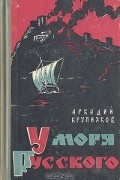 Аркадий Крупняков - У моря русского