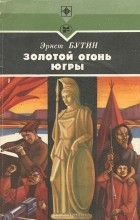 Эрнст Бутин - Золотой огонь Югры