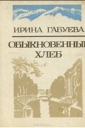 Ирина Габуева - Обыкновенный хлеб (сборник)