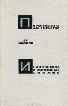 Всеволод Иванов - Переписка с А. М. Горьким. Из дневников и записных книжек
