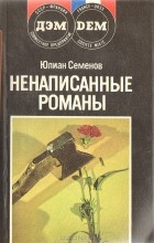 Юлиан Семенов - Ненаписанные романы. Отчаяние (сборник)