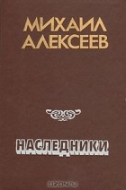 Михаил Алексеев - Наследники (сборник)