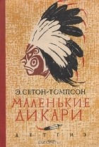 Эрнест Сетон-Томпсон - Маленькие дикари