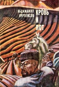 Абдижамил Нурпеисов - Кровь и пот (сборник)