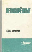 Борис Горбатов - Непокоренные