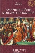Василий Веденеев - Амурные тайны монархов и вождей