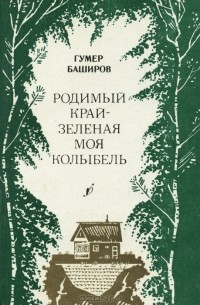 Гумер Баширов - Родимый край - зеленая моя колыбель